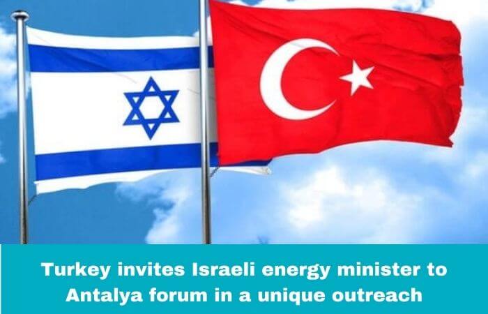 Turkey invites Israeli energy minister to Antalya forum in a unique outreach