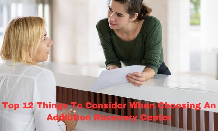 Top 12 Things To Consider When Choosing An Addiction Recovery Center